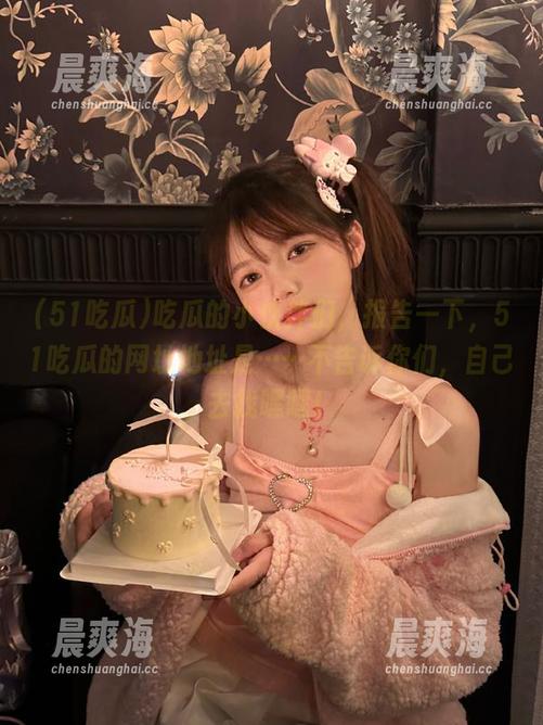 吃瓜的小伙伴们，报告一下，51吃瓜的网址地址是……不告诉你们，自己去找嘿嘿！