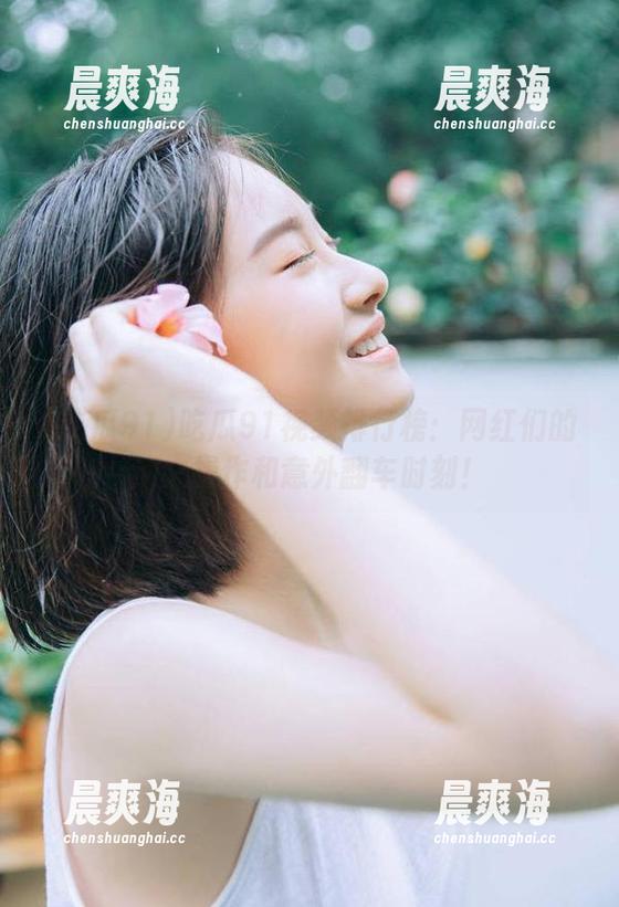 吃瓜91视频排行榜：网红们的迷之操作和意外翻车时刻！